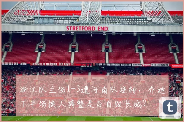 浙江队主场1-3遭河南队逆转，乔迪下半场换人调整是否自毁长城？