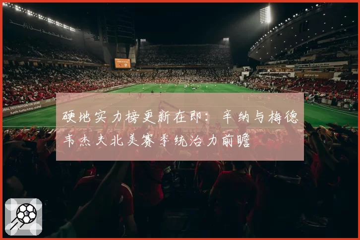 硬地实力榜更新在即：辛纳与梅德韦杰夫北美赛季统治力前瞻