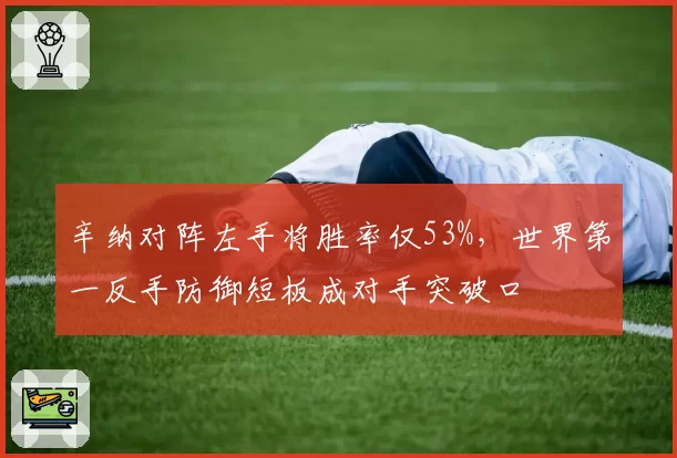 辛纳对阵左手将胜率仅53%,世界第一反手防御短板成对手突破口
