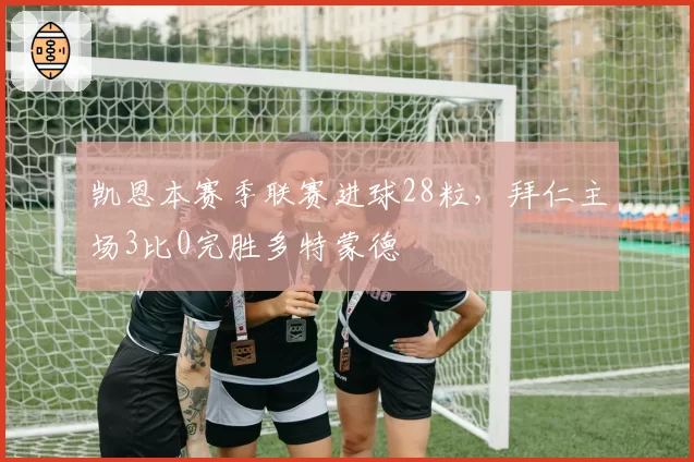 凯恩本赛季联赛进球28粒,拜仁主场3比0完胜多特蒙德