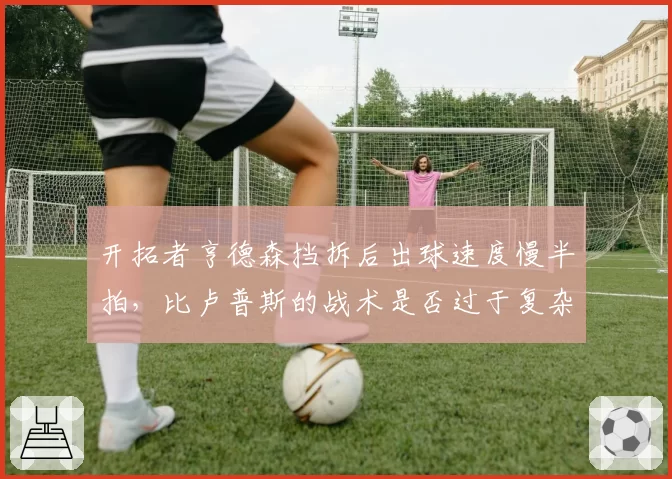 开拓者亨德森挡拆后出球速度慢半拍,比卢普斯的战术是否过于复杂?