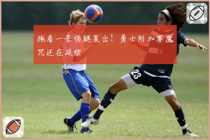 拖着一条伤腿复出！勇士附加赛魔咒还在延续