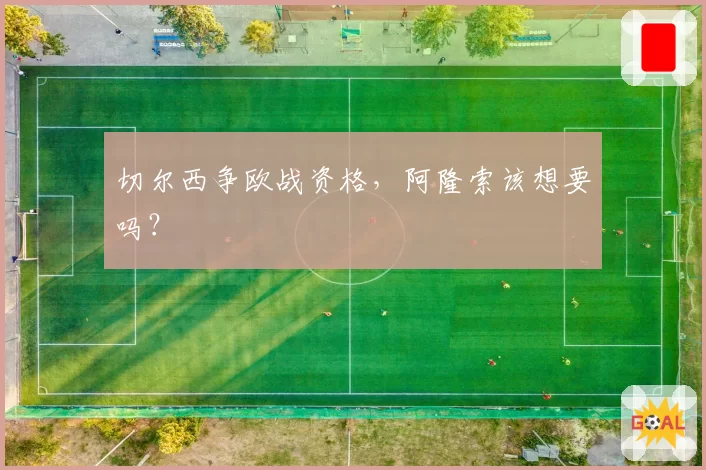 切尔西争欧战资格,阿隆索该想要吗?