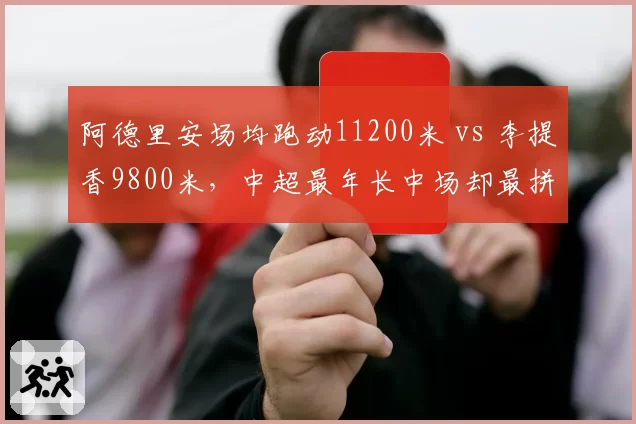 阿德里安场均跑动11200米 vs 李提香9800米,中超最年长中场却最拼命?