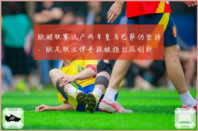 欧超联赛流产两年皇马巴萨仍坚持，欧足联法律手段被指打压创新