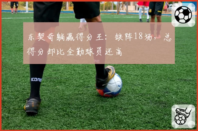 东契奇躺赢得分王:缺阵18场,总得分却比全勤球员还高