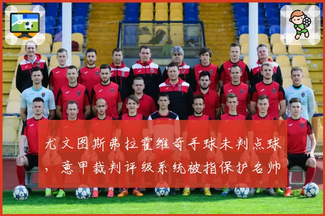 尤文图斯弗拉霍维奇手球未判点球，意甲裁判评级系统被指保护名帅