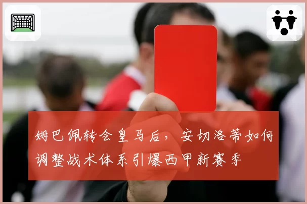 姆巴佩转会皇马后，安切洛蒂如何调整战术体系引爆西甲新赛季