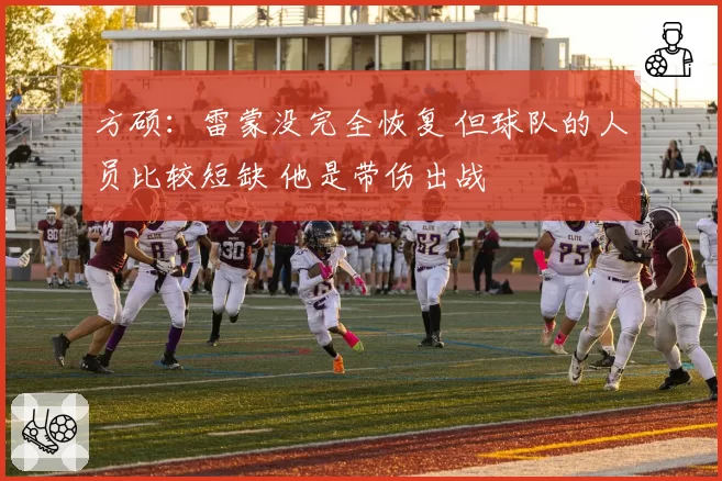 方硕：雷蒙没完全恢复 但球队的人员比较短缺 他是带伤出战