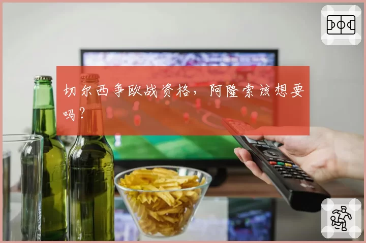 切尔西争欧战资格,阿隆索该想要吗?