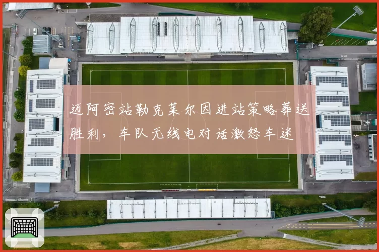 迈阿密站勒克莱尔因进站策略葬送胜利，车队无线电对话激怒车迷