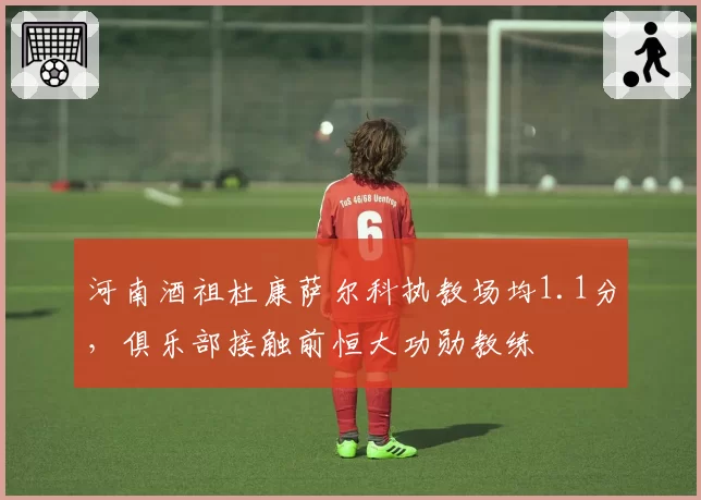 河南酒祖杜康萨尔科执教场均1.1分，俱乐部接触前恒大功勋教练