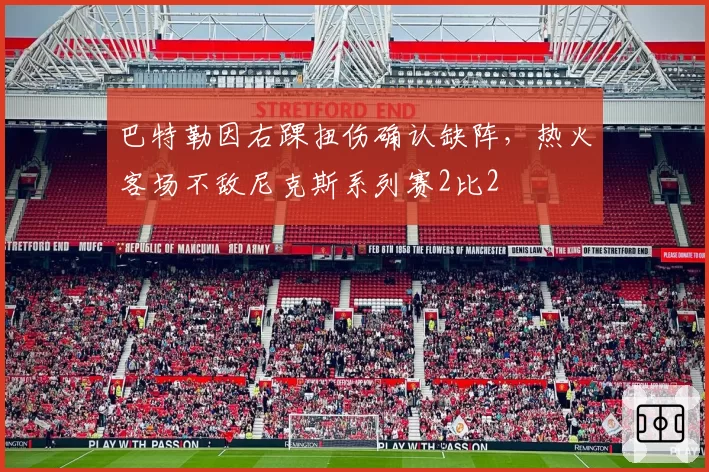 巴特勒因右踝扭伤确认缺阵,热火客场不敌尼克斯系列赛2比2