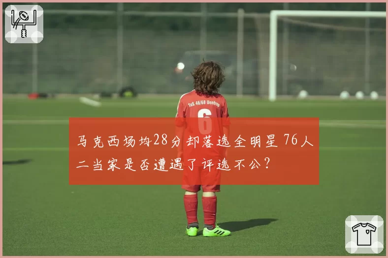 马克西场均28分却落选全明星 76人二当家是否遭遇了评选不公?