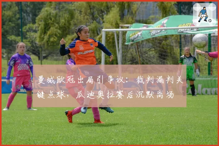 曼城欧冠出局引争议:裁判漏判关键点球,瓜迪奥拉赛后沉默离场