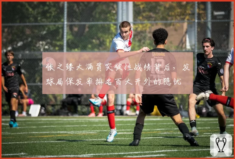 张之臻大满贯突破性战绩背后，发球局保发率排名百大开外的隐忧