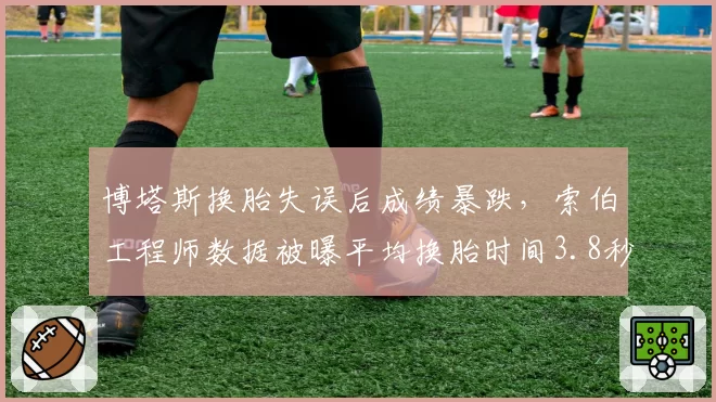 博塔斯换胎失误后成绩暴跌，索伯工程师数据被曝平均换胎时间3.8秒