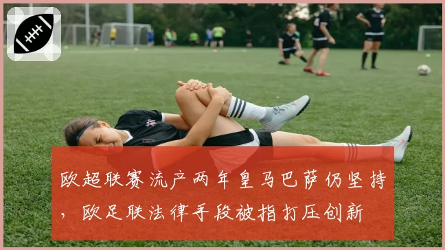 欧超联赛流产两年皇马巴萨仍坚持，欧足联法律手段被指打压创新