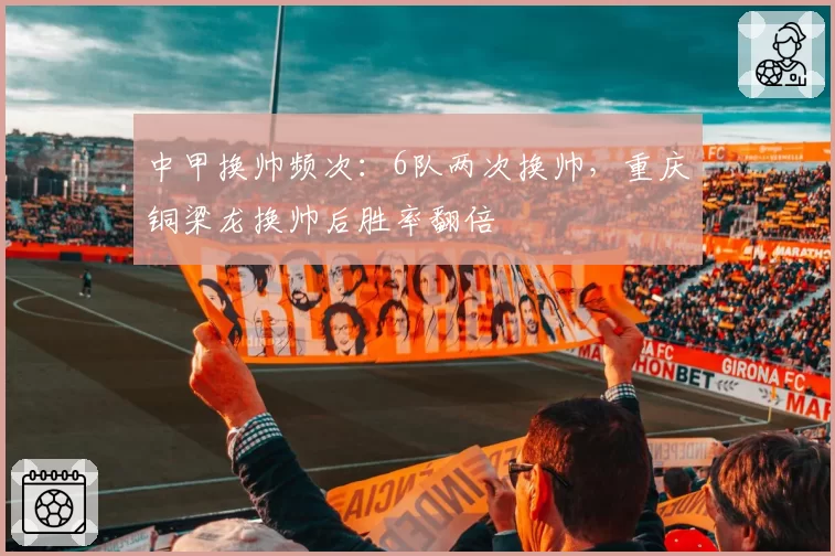 中甲换帅频次：6队两次换帅，重庆铜梁龙换帅后胜率翻倍