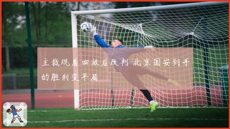 主裁观看回放后改判 北京国安到手的胜利变平局