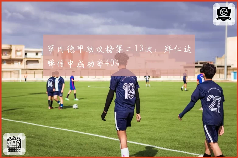 萨内德甲助攻榜第二13次,拜仁边锋传中成功率40%