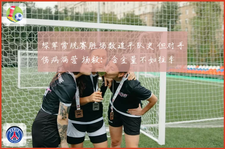 绿军常规赛胜场数追平队史 但对手伤病满营 杨毅：含金量不如往季