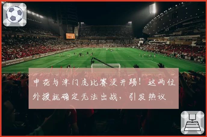 申花与津门虎比赛没开踢!这两位外援就确定无法出战,引发热议