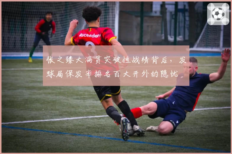 张之臻大满贯突破性战绩背后,发球局保发率排名百大开外的隐忧