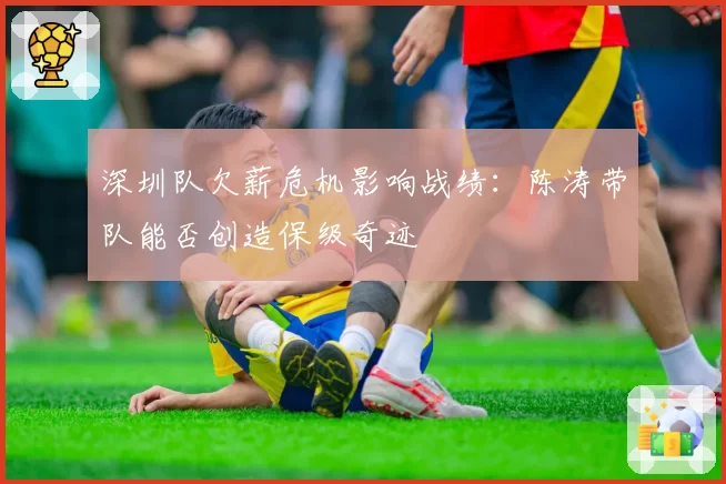 深圳队欠薪危机影响战绩：陈涛带队能否创造保级奇迹